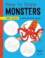 How To Draw Monsters For Kids: A Step-by-step Guide For Kids Ages 6-9