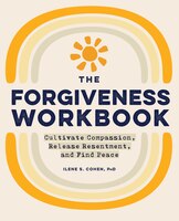 The Forgiveness Workbook: Cultivate Compassion, Release Resentment, And Find Peace