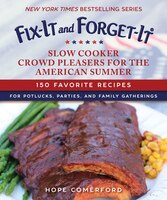 Fix-it And Forget-it Slow Cooker Crowd Pleasers For The American Summer: 150 Favorite Recipes For Potlucks, Parties, And Family Ga