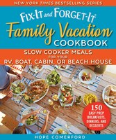 Fix-it And Forget-it Family Vacation Cookbook: Slow Cooker Meals For Your Rv, Boat, Cabin, Or Beach House