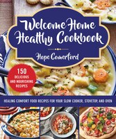 Welcome Home Healthy Cookbook: Healing Comfort Food Recipes For Your Slow Cooker, Stovetop, And Oven