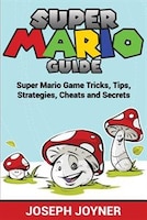 Super Mario Guide: Super Mario Game Tricks, Tips, Strategies, Cheats and Secrets