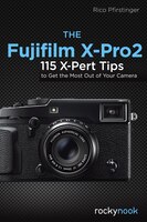 The Fujifilm X-pro2: 115 X-pert Tips To Get The Most Out Of Your Camera