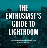 The Enthusiast's Guide To Lightroom: 55 Photographic Principles You Need To Know