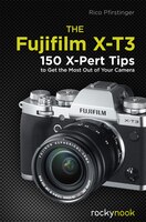 The Fujifilm X-t3: 120 X-pert Tips To Get The Most Out Of Your Camera