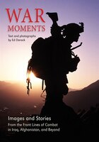 War Moments: Images & Stories Of  Combat In Iraq, Afghanistan, And Beyond