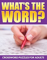 What's The Word? Crossword Puzzles For Adults