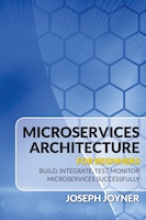 Microservices Architecture For Beginners: Build, Integrate, Test, Monitor Microservices Successfully