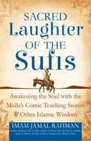 Sacred Laughter of the Sufis: Awakening the Soul with the Mulla's Comic Teaching Stories and Other Islamic Wisdom