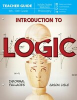 Introduction To Logic Teacher Guide (8th - 10th Grade): Informal Fallacies