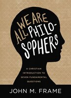 We Are All Philosophers: A Christian Introduction To Seven Fundamental Questions
