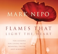 Flames that Light the Heart: Ten Lessons for Living with Meaning, Truth, and Kindness