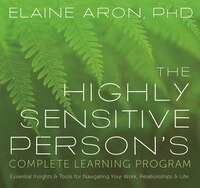 The Highly Sensitive Person's Complete Learning Program: essential Insights And Tools For Navigating Your Work, Relationships, And