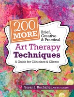 200 More Brief, Creative & Practical Art Therapy Techniques: A Guide For Clinicians & Clients