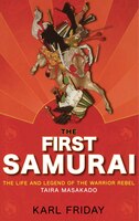 The First Samurai: The Life And Legend Of The Warrior Rebel, Taira Masakado