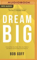 Dream Big: Know What You Want, Why You Want It, And What You're Going To Do About It
