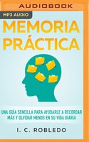 Memoria Práctica: Una Guía Sencilla Para Ayudarle A Recordar Más Y Olvidar Menos En Su Vida Diaria