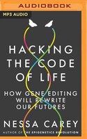 Hacking The Code Of Life: How Gene Editing Will Rewrite Our Futures