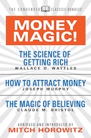 Money Magic!  (condensed Classics): Featuring The Science Of Getting Rich, How To Attract Money, And The Magic Of Believing