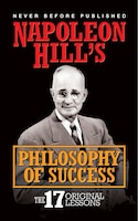 Napoleon Hill's Philosophy Of Success: The 17 Original Lessons