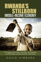 Rwanda's Stillborn Middle-income Economy: Paul Kagame, Bill Clinton, Tony Blair, Jim Yong Kim, The World Bank And Rwanda Vision 20