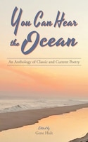 You Can Hear The Ocean: An Anthology Of Classic And Current Poetry