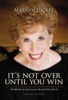 It's Not Over Until You Win: My Lifetime Of Experiencing The Miracles Of God