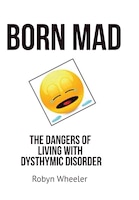 Born Mad: The Dangers Of Living With Dysthymic Disorder