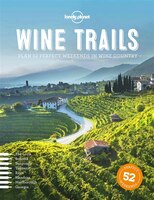 Lonely Planet Wine Trails 1st Ed.: 52 Perfect Weekends In Wine Country
