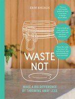 Waste Not: Make A Big Difference By Throwing Away Less