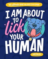 I Am About To Lick Your Human: The Ultimate Book For Dogs And Dog Lovers