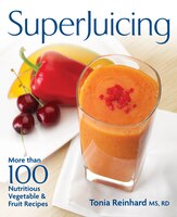 Superjuicing: More Than 100 Nutritious Vegetable and Fruit Recipes Superjuicing: More Than 100 Nutritious Vegetable and Fruit Recipes