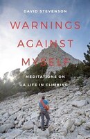 Warnings against Myself: Meditations on a Life in Climbing