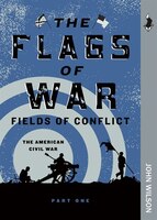 The Flags of War: Fields Of Conflict&#x2014;the American Civil War, Part One
