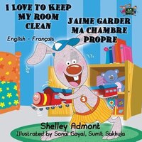 I Love to Keep My Room Clean J'aime garder ma chambre propre: English French Bilingual Edition