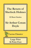 The Return Of Sherlock Holmes (cactus Classics Large Print): 13 Short Stories; 16 Point Font; Large Text; Large Type