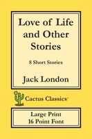 Love Of Life And Other Stories (cactus Classics Large Print): 8 Short Stories; 16 Point Font; Large Text; Large Type