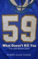 What Doesn't Kill You: The Lyle Bauer Story