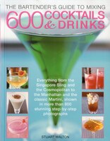 The Bartender's Guide to Mixing 600 Cocktails & Drinks: Everything from the Singapore Sling and the Cosmopolitan to the Manhattan