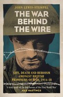 The War Behind The Wire: The Life, Death And Glory Of British Prisoners Of War, 1914-18