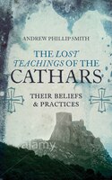 The Lost Teachings Of The Cathars: Their Beliefs And Practices