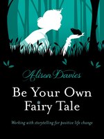 Be Your Own Fairy Tale: Working With Storytelling For Positive Life Change