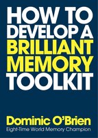 How To Develop A Brilliant Memory Toolkit: Tips, Tricks And Techniques To Remember Names, Words, Facts, Figures, Faces And Speeche