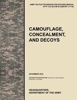 Camouflage, Concealment and Decoys: The Official U.S. Army Tactics, Techniques, and Procedures Manual Attp 3-34.39 (FM 20-3)/McRp