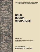 Cold Region Operations: The Official U.S. Army Tactics, Techniques, and Procedures Manual Attp 3-97.11/McRp 3-35.1d (FM 31-