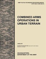 Combined Arms Operations in Urban Terrain: The Official U.S. Army Tactics, Techniques, and Procedures Manual Attp 3-06.11 (FM 3-06