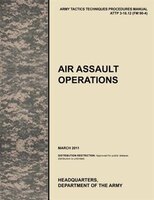 Air Assault Operations: The Official U.S. Army Tactics, Techniques, and Procedures Manual Attp 3-18.12 (FM 90-4), March 2011