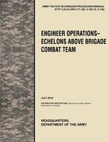 Engineer Operations - Echelons Above Brigade Combat Team: The Official U.S. Army Tactics, Techniques, and Procedures Manual Attp 3
