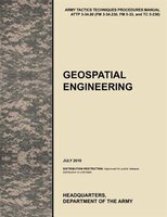 Geospatial Engineering: The Official U.S. Army Tactics, Techniques, and Procedures Manual Attp 3-34.80 (FM 3-34.230, FM 5-3