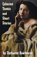 Collected Novels And Short Stories By Nathaniel Hawthorne (complete And Unabridged) Including The Scarlet Letter, The House Of The